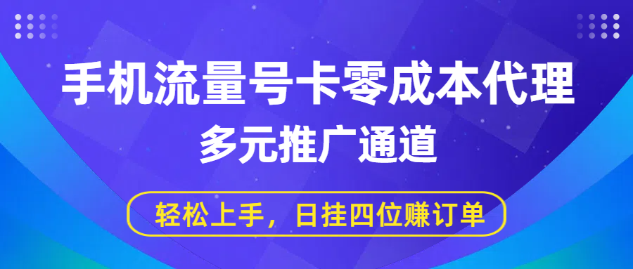 手机流量号卡零成本代理，多元推广通道，轻松上手，日挂四位赚订单-蓝图副业