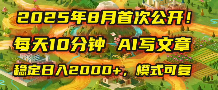 2025年首次公开，每天10分钟，用AI写文章，稳定日入2000+，模式可复制！-蓝图副业