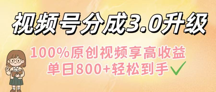 视频号分成3.0升级!100%原创视频享高收益,单日800+轻松到手-蓝图副业