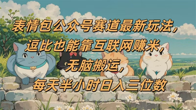表情包公众号赛道，逗比也能靠互联网赚米，无脑搬运，小白也能日入三位数-蓝图副业
