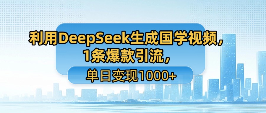利用DeepSeek生成国学视频，1条爆款引流，单日变现1000+-蓝图副业