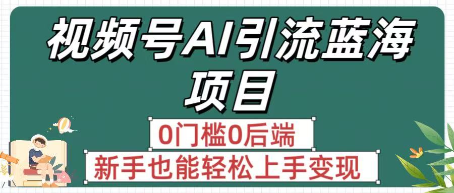 疯传！视频号AI引流蓝海项目，0门槛0后端，新手也能轻松上手变现-蓝图副业