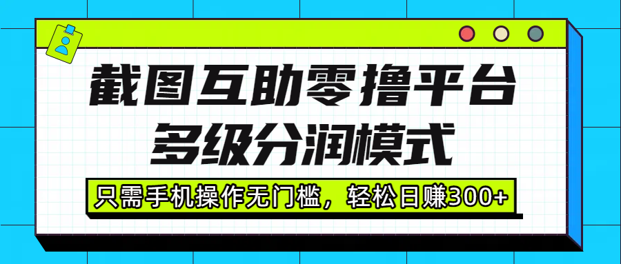 截图互助零撸平台，多级分润模式，只需手机操作无门槛，轻松日赚300+-蓝图副业