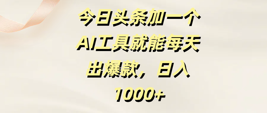 今日头条加一个AI工具，就能每天出爆款，日入1000+-蓝图副业