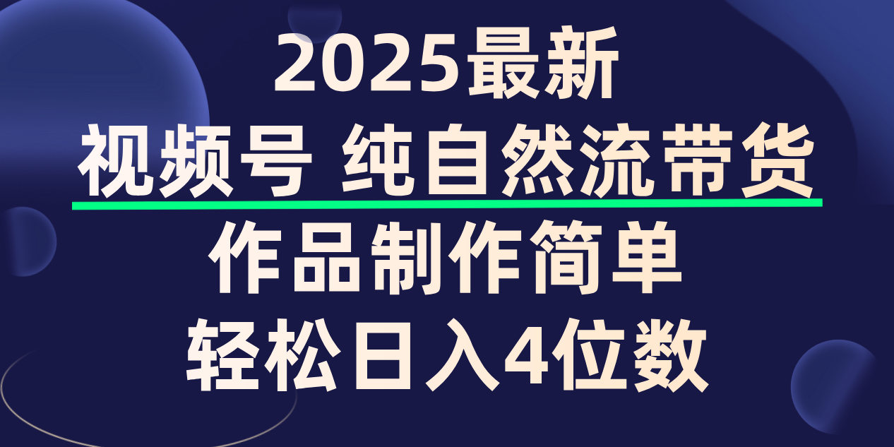 视频号纯自然流带货，作品制作简单，轻松日入4位数，保姆级教程-蓝图副业
