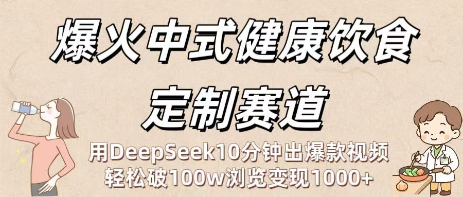 爆火中式健康饮食定制赛道：用DeepSeek10分钟出爆款视频，轻松破100w浏览变现1000+-蓝图副业