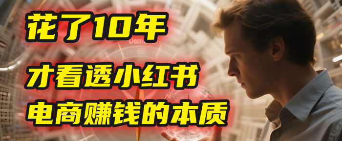 我花了10年，才看透小红书电商赚钱的2个字：本质-蓝图副业