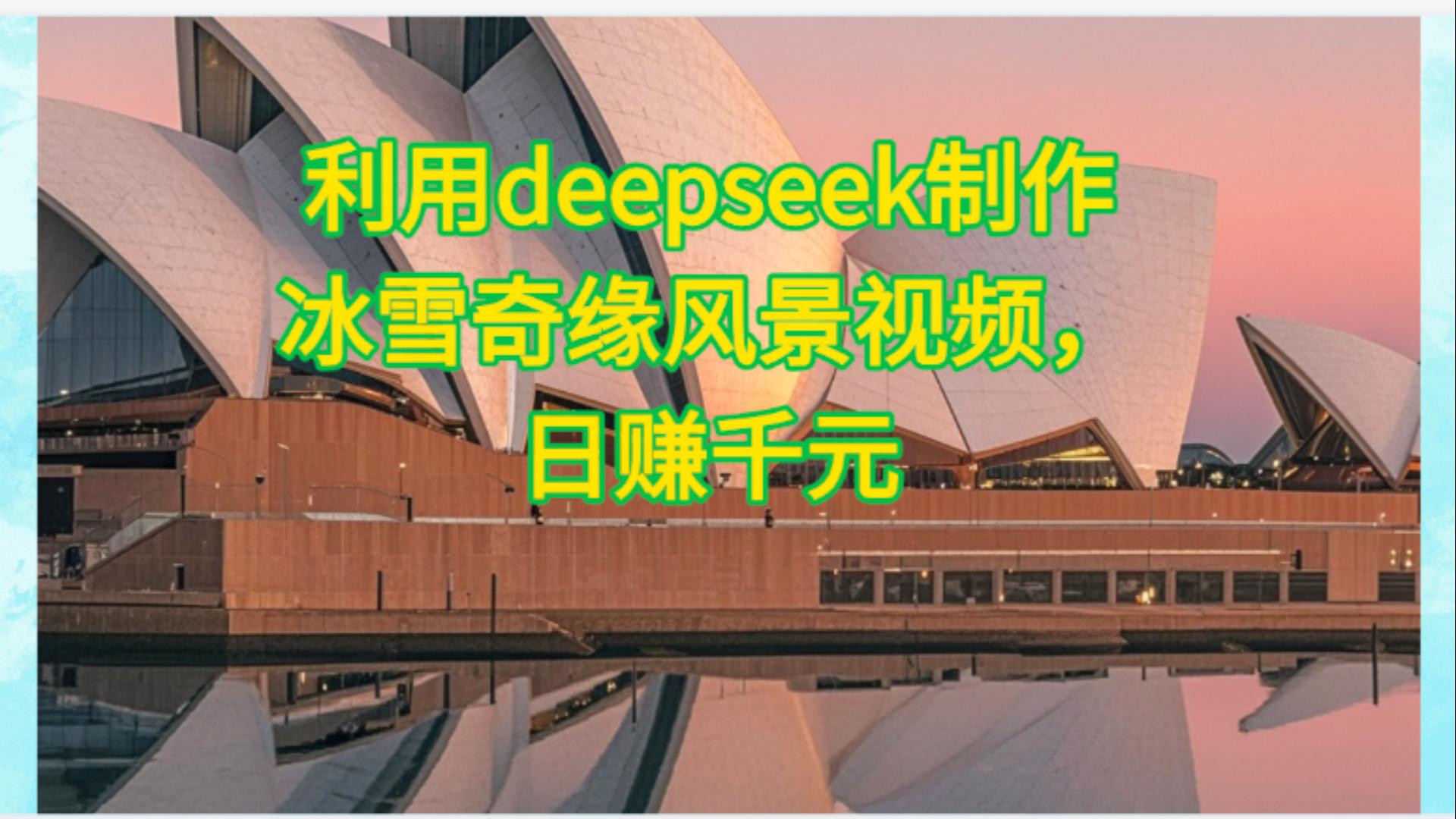 利用Deepseek制作，冰雪风景视频-蓝图副业