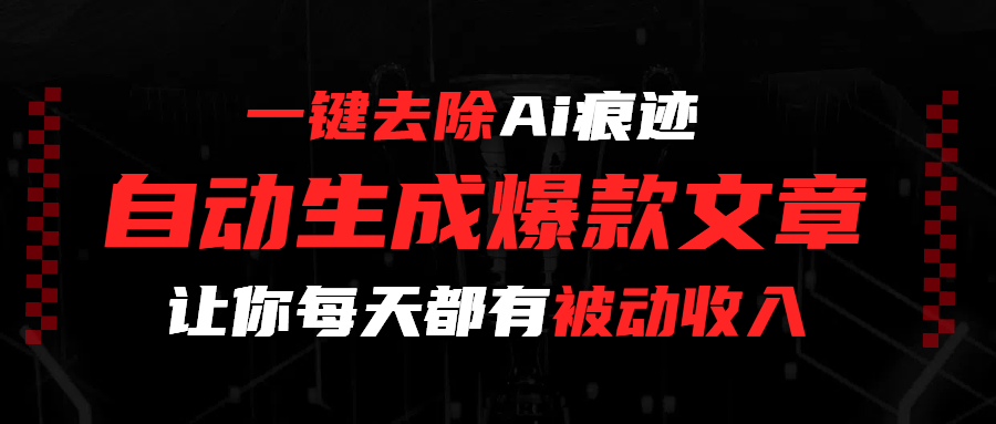 一键去除Ai痕迹，全自动生成爆款文章，让你每天都有睡后收入-蓝图副业