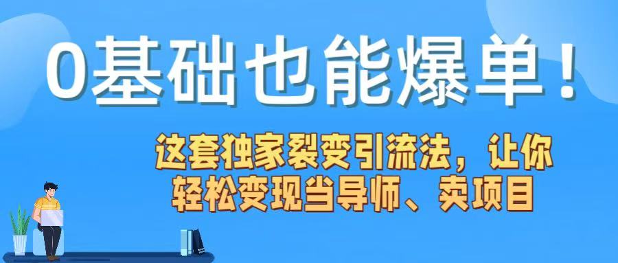 0基础也能爆单！这套独家裂变引流法，让你轻松变现当导师、卖项目-蓝图副业