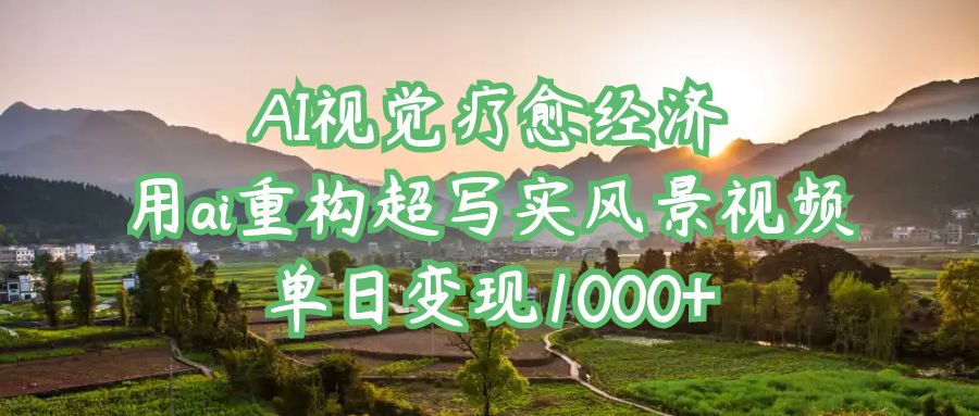 AI视觉疗愈经济：用ai重构超写实风景视频，单日变现1000+-蓝图副业