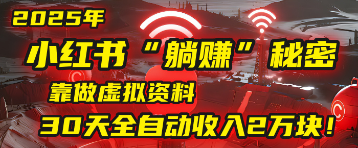 2025年，小红书的“躺赚”秘密被我扒出来了，靠做虚拟资料，30天全自动收入2万块！-蓝图副业