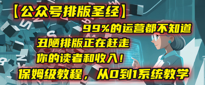 【公众号排版圣经】99%的运营都不知道，丑陋排版正在赶走你的读者和收入！保姆级教程，从0到1系统教学-蓝图副业