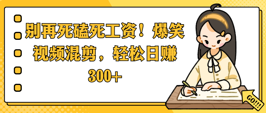 别再死磕死工资！爆笑视频混剪，轻松日赚 300+-蓝图副业