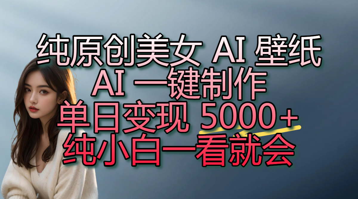 纯原创美女 AI 壁纸玩法，AI 一键制作，单日变现 5000+，纯小白一看就会-蓝图副业