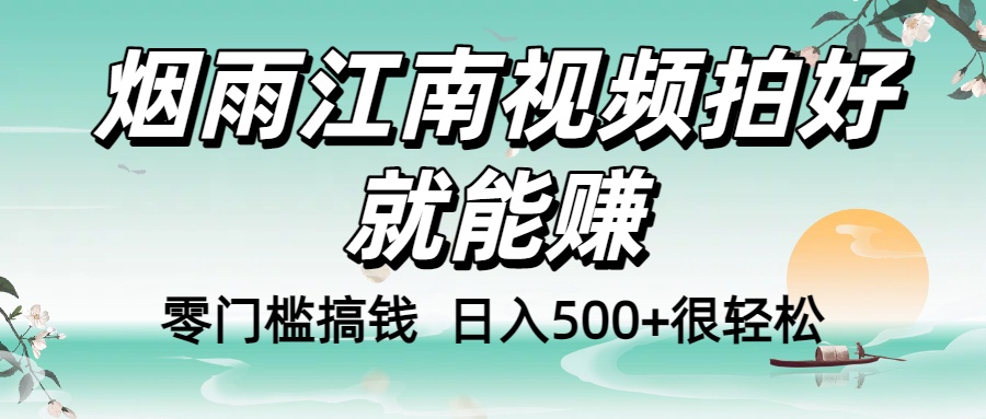零门槛搞钱！烟雨江南视频拍好就能赚，日入500+很轻松，【下面那个删了，封面错了，这个发的时候记得把标题处理下哈】-蓝图副业