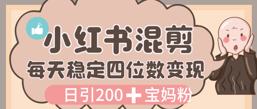 价值 3980 的小红书混剪， 虚拟变现，日引 200+宝妈创业粉，每天稳定四位数变现-蓝图副业