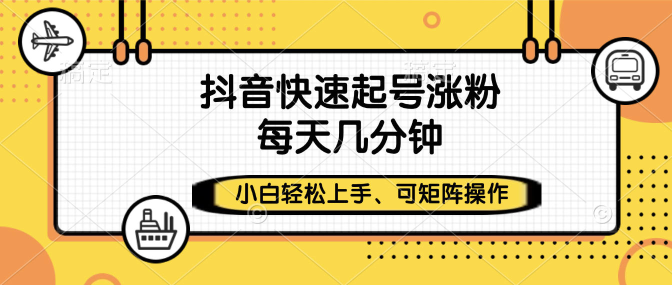 抖音快速起号涨粉，小白轻松上手、每天几分钟，可矩阵操作-蓝图副业