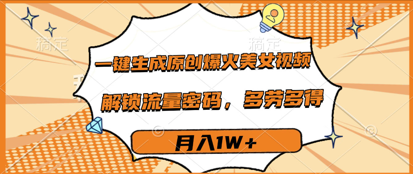 一键生成原创爆火美女视频，多劳多得，解锁流量密码，月入1W+-蓝图副业