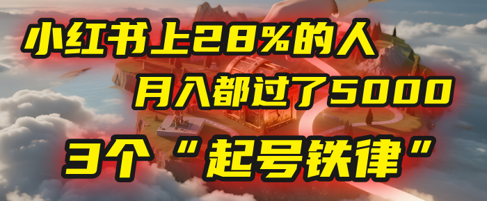 小红书上28%的人，月入都过了5000，我扒出了他们共同遵守的3个“起号铁律”-蓝图副业