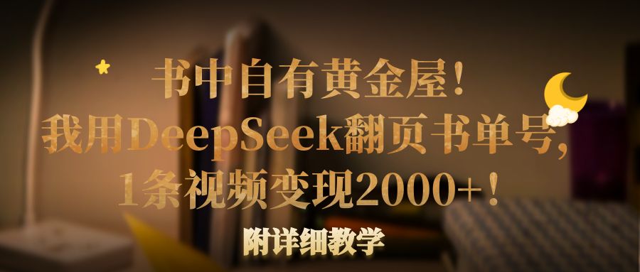 书中自有黄金屋！我用DeepSeek翻页书单号，1条视频变现2000+！附详细教学-蓝图副业