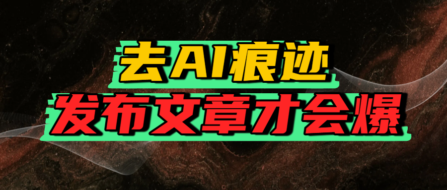 去AI痕迹，发布爆款文章，让你轻松日入好几张-蓝图副业