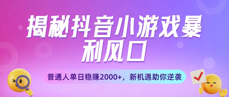 揭秘抖音小游戏暴利风口：普通人单日稳赚2000+，新机遇助你逆袭-蓝图副业
