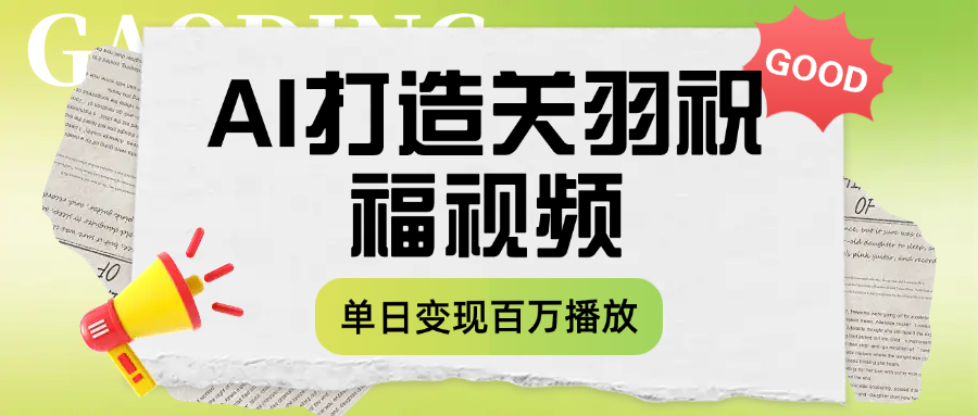 用AI打造关羽祝福视频，单日变现1000+，轻松收割百万播放-蓝图副业