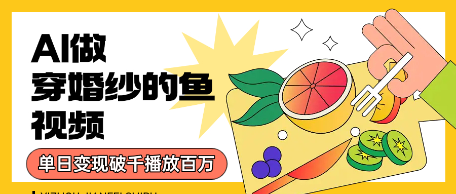 用AI 制作穿婚纱的鱼视频，单日变现1000+，轻松收割百万播放-蓝图副业