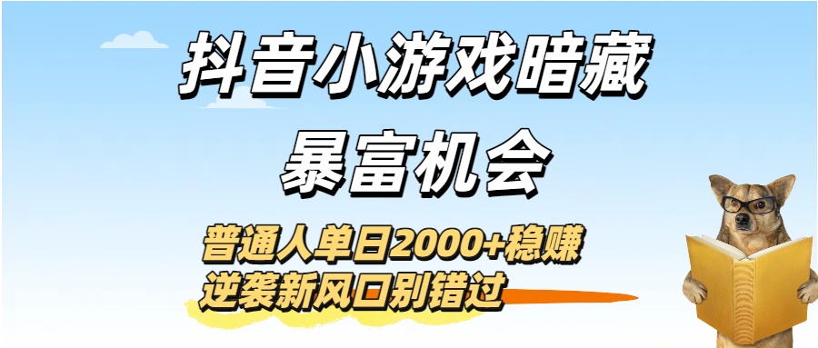 抖音小游戏暗藏暴富机会!普通人单日2000+稳赚,逆袭新风口别错过-蓝图副业