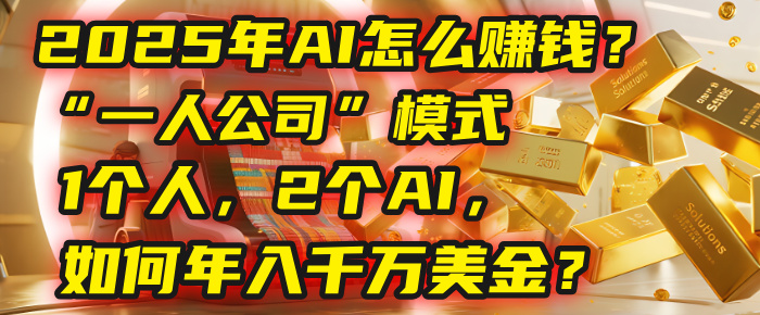 AI怎么赚钱？揭秘2025年“一人公司”模式：1个人，2个AI，如何年入千万美金？-蓝图副业
