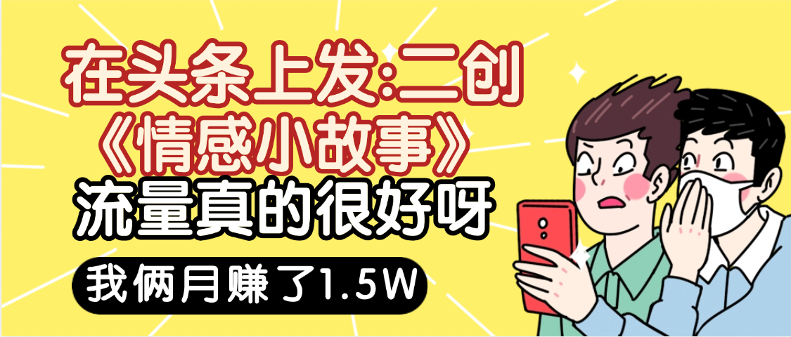 惊叹!在头条上发:二创《情感小故事》流量超级爆,我俩月单号赚了1.5W,熟悉后可以多账户操作哦!-蓝图副业