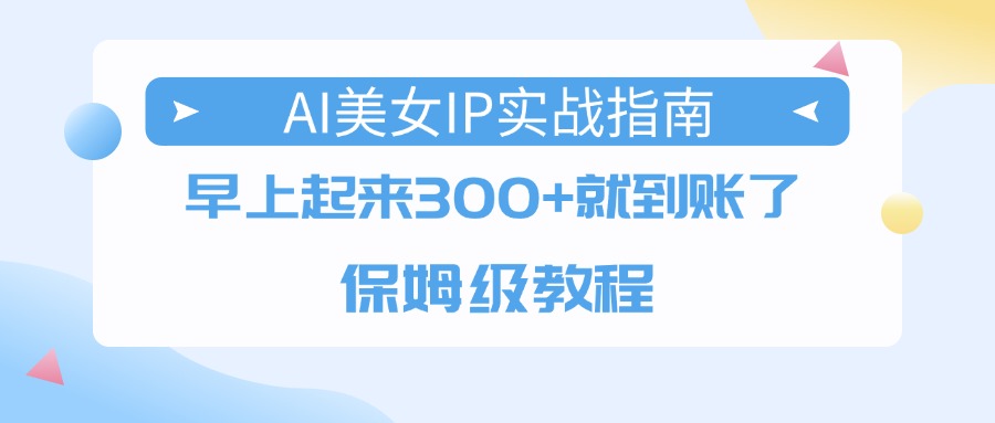 AI美女IP实战指南，早上起来300+就到账了，保姆级教程-蓝图副业
