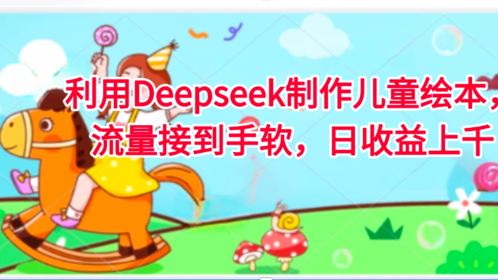 利用Deepseek制作儿童绘本，流量接到手软，日收益上千-蓝图副业