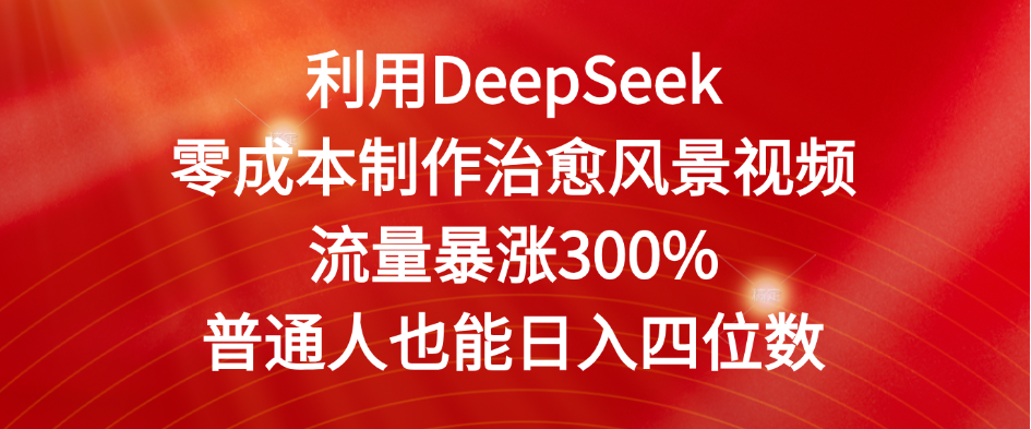 利用DeepSeek零成本制作治愈风景视频，流量暴涨300%。普通人也能日入四位数-蓝图副业