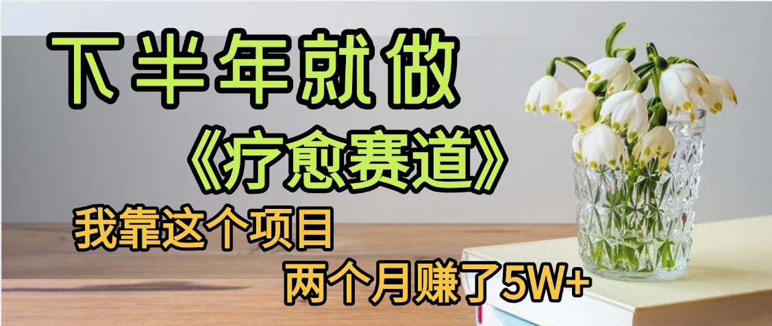 下半年稳赚的赛道，就选【疗愈赛道】，我自己运行这个项目两个月赚了5W+-蓝图副业
