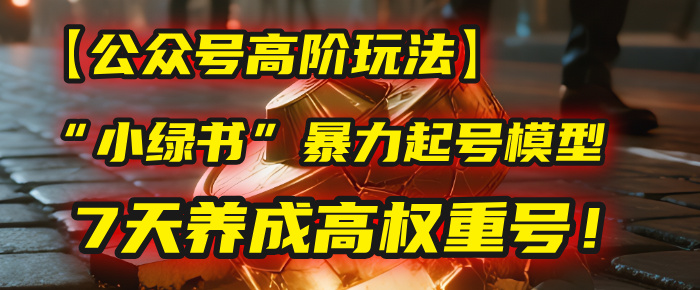 【公众号高阶玩法】我用这套“小绿书”暴力起号模型,7天养成高权重号!-蓝图副业