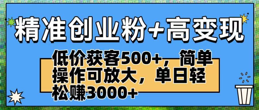 精准创业粉+高变现：低价获客500+，简单操作可放大，单日轻松赚3000+-蓝图副业