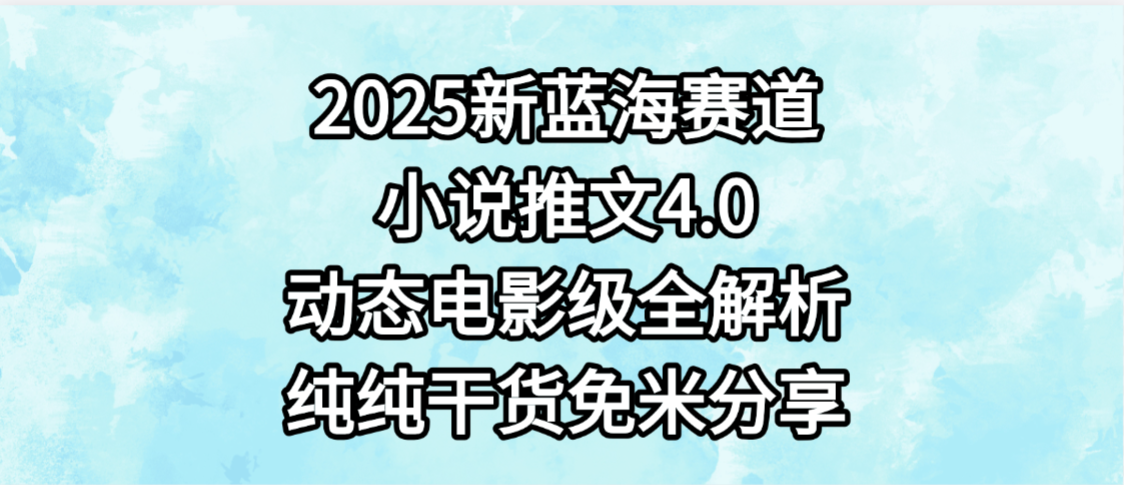 小说推文新蓝海赛道,最新4.0动态电影级版本,纯纯干货,免米分享,免费陪跑-蓝图副业