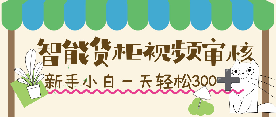 智能货柜视频审核,几秒一单,多劳多得,新人小白一天轻松 300+,零门槛!-蓝图副业