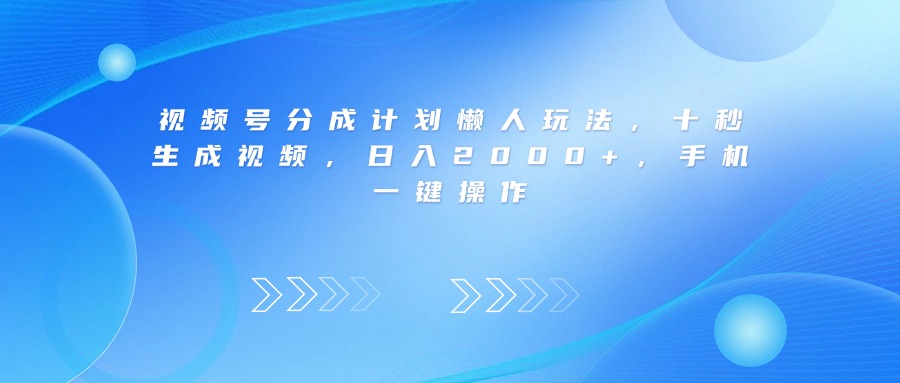 视频号分成计划懒人玩法，十秒生成视频，日入2000+，手机一键操作-蓝图副业
