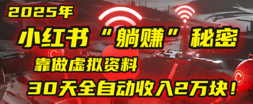 2025小红书虚拟项目，靠做虚拟资料30天全自动收入2万块-蓝图副业