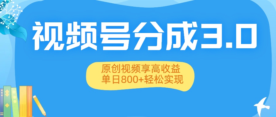 视频号分成3.0升级：原创视频享高收益，单日800+轻松实现-蓝图副业
