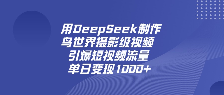 用DeepSeek,制作鸟世界摄影级视频,引爆短视频流量,单日变现1000+-蓝图副业