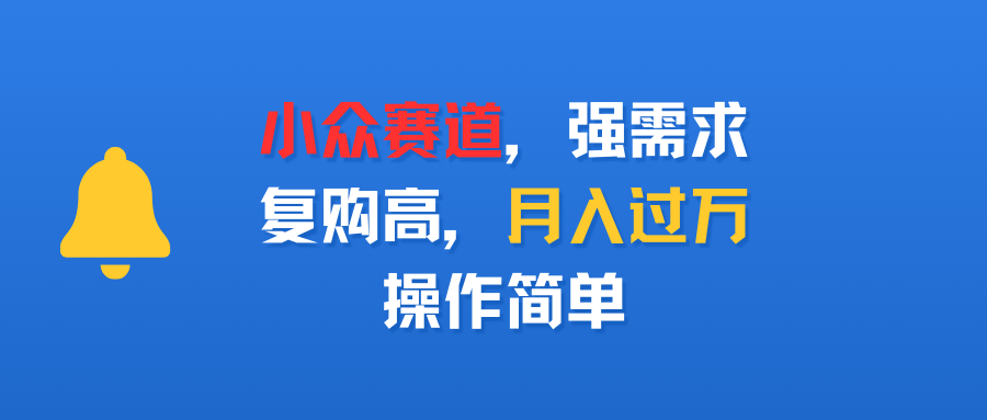 小众赛道，强需求，复购高，月入过万，操作简单-蓝图副业