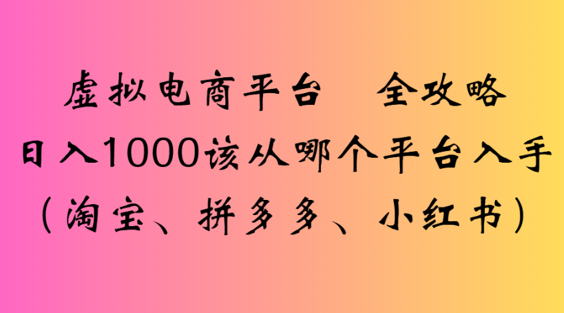 虚拟电商平台 全攻略日入1000该从哪个平台入手(淘宝、拼多多、小红书)-蓝图副业