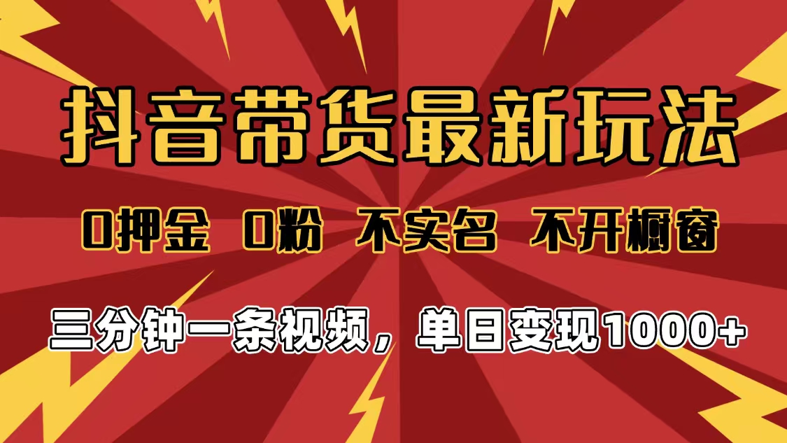2025年抖音带货最新玩法,0押金0粉,不实名,不开橱窗,单日变现1000➕,小白最快当天见收益-蓝图副业