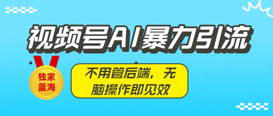独家蓝海！视频号AI暴力引流：不用管后端，无脑操作即见效-蓝图副业