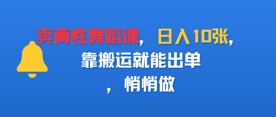 卖两性舞蹈课，日入10张，靠搬运就能出单，悄悄做-蓝图副业