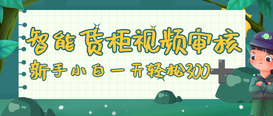 智能货柜视频审核,零门槛,几秒一单,多劳多得,新人小白一天轻松 300+-蓝图副业